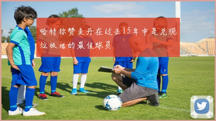 哈特称赞麦丹在过去15年中是兑现垃圾话的最佳球员