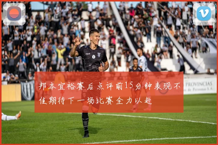 邦本宜裕赛后点评前15分钟表现不佳期待下一场比赛全力以赴