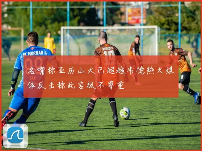 名嘴称亚历山大已超越韦德热火媒体反击称此言极不尊重