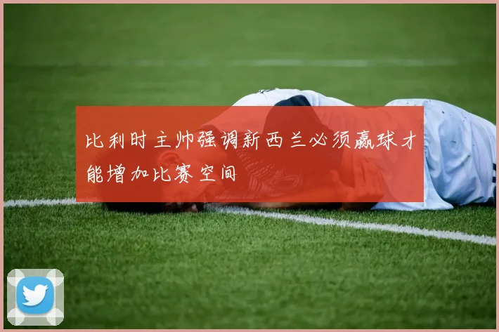 比利时主帅强调新西兰必须赢球才能增加比赛空间