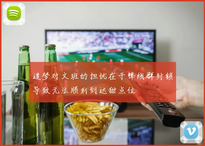 追梦对文班的担忧在于锋线群封锁导致无法顺利到达甜点位