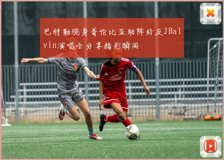 巴特勒现身哥伦比亚助阵好友JBalvin演唱会分享精彩瞬间