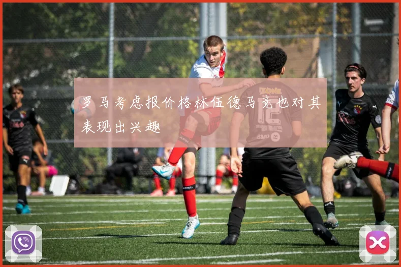 罗马考虑报价格林伍德马竞也对其表现出兴趣