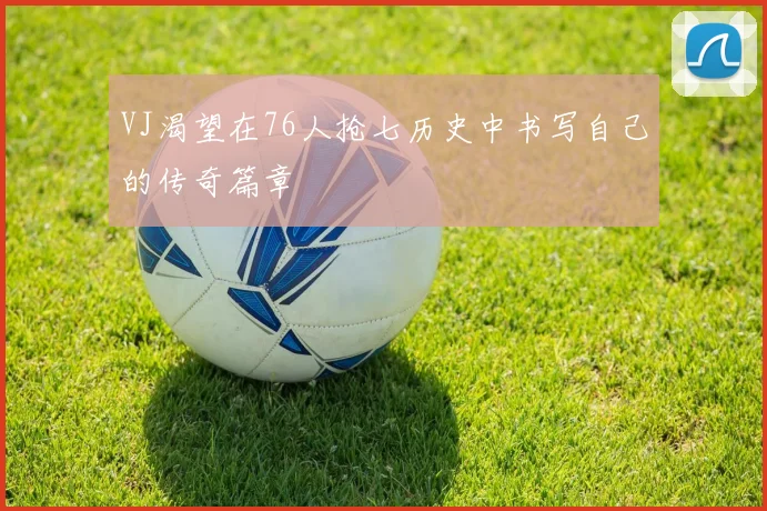 VJ渴望在76人抢七历史中书写自己的传奇篇章